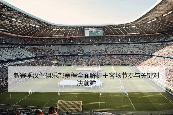新赛季汉堡俱乐部赛程全面解析主客场节奏与关键对决前瞻 - 新闻资讯相关报道缩略图