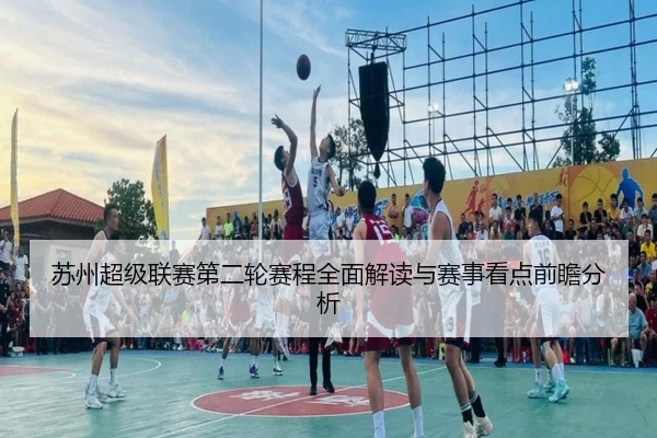 苏州超级联赛第二轮赛程全面解读与赛事看点前瞻分析