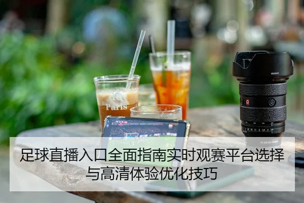 足球直播入口全面指南实时观赛平台选择与高清体验优化技巧