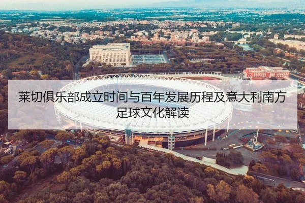 莱切俱乐部成立时间与百年发展历程及意大利南方足球文化解读
