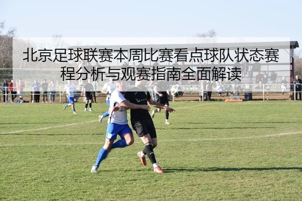 北京足球联赛本周比赛看点球队状态赛程分析与观赛指南全面解读