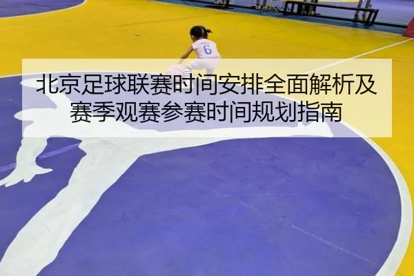 北京足球联赛时间安排全面解析及赛季观赛参赛时间规划指南