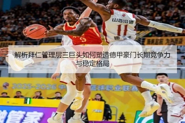 解析拜仁管理层三巨头如何塑造德甲豪门长期竞争力与稳定格局