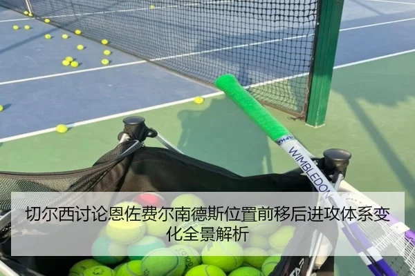 切尔西讨论恩佐费尔南德斯位置前移后进攻体系变化全景解析